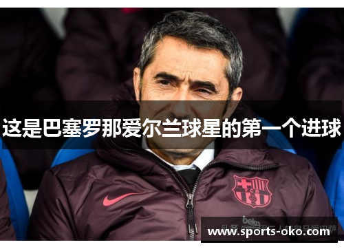 这是巴塞罗那爱尔兰球星的第一个进球