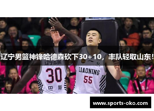 辽宁男篮神锋哈德森砍下30+10，率队轻取山东！